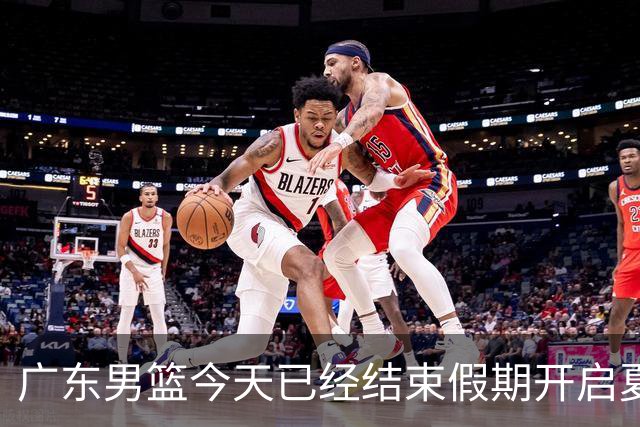 广东男篮今天已经结束假期开启夏训备战 徐杰黄明依在美特训